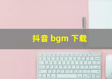 抖音 bgm 下载